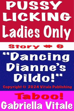 Pussy  Licking Ladies Only  Story # 6 "Dancing  Dianne’s  Dildo!"