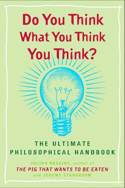 Do You Think What You Think You Think? - The Ultimate Philosophical Handbook