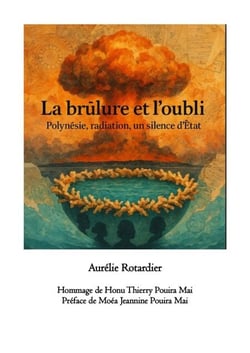 La Brûlure et l’Oubli : Polynésie, radiations, mémoire d’un silence d’État - Mururoa 1966-1996 / 2026 60 ans