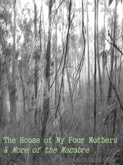 The House of My Four Mothers &amp; More of the Macabre