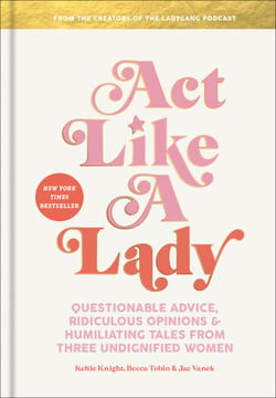 Act Like a Lady - Questionable Advice, Ridiculous Opinions, and Humiliating Tales from Three Undignified Women