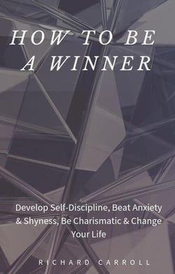 How to Be a Winner: Develop Self-Discipline, Beat Anxiety &amp; Shyness, Be Charismatic &amp; Change Your Life