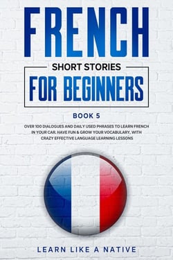 French Short Stories for Beginners Book 5: Over 100 Dialogues and Daily Used Phrases to Learn French in Your Car. Have Fun &amp; Grow Your Vocabulary, with Crazy Effective Language Learning Lessons - French for Adults, #5