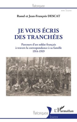 Je vous écris des tranchées - Parcours d'un soldat français à travers la correspondance à sa famille 1914-1919 - 1914-1919