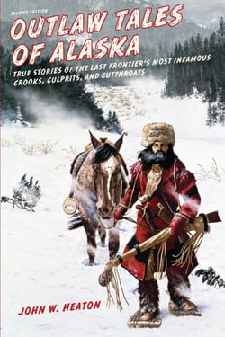 Outlaw Tales of Alaska - True Stories of the Last Frontier's Most Infamous Crooks, Culprits, and Cutthroats