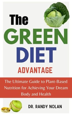 The Green Diet Advantage: The Ultimate Guide to Plant-Based Nutrition for Achieving Your Dream Body and Health