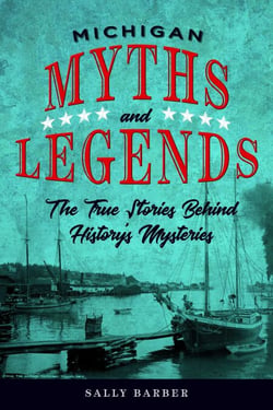 Michigan Myths and Legends - The True Stories behind History's Mysteries