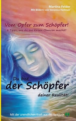 Du bist der Schöpfer deiner Realität! - Vom Opfer zum Schöpfer. 8 einfache Tipps, wie du aus Krisen Chancen machst