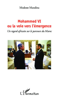 Mohammed VI - ou la voie vers l'émergence - Un regard africain sur le parcours du Maroc