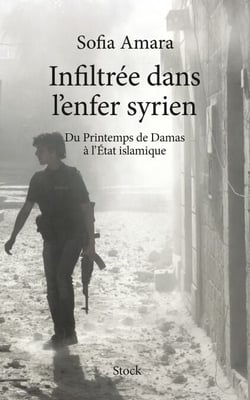 Infiltrée dans l'enfer Syrien - Du Printemps de Damas à l'Etat islamique