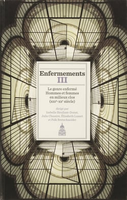 Enfermements. Volume III - Le genre enfermé. Hommes et femmes en milieux clos (xiiie-xxe siècle)