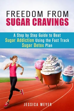 Freedom From Sugar Cravings: A Step by Step Guide to Beat Sugar Addiction Using the Fast Track Sugar Detox Plan - Cleanse &amp; Detoxify
