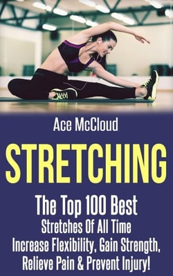 Stretching: The Top 100 Best Stretches Of All Time: Increase Flexibility, Gain Strength, Relieve Pain &amp; Prevent Injury