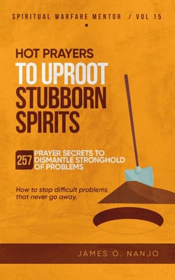 Hot Prayers to Uproot Stubborn Spirits - Spiritual Warfare Mentor, #15