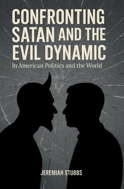 CONFRONTING SATAN AND THE EVIL DYNAMIC: In American Politics &amp; Life