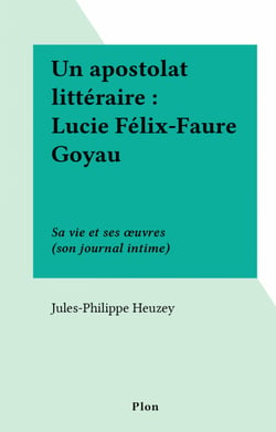 Un apostolat littéraire : Lucie Félix-Faure Goyau - Sa vie et ses œuvres (son journal intime)