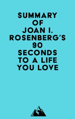 Summary of Joan I. Rosenberg, PhD's 90 Seconds to a Life You Love