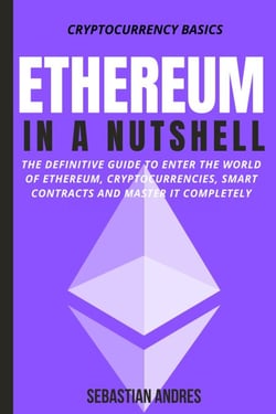 Ethereum in a Nutshell: The Definitive Guide to Enter the World of Ethereum, Cryptocurrencies, Smart Contracts and Master It Completely - Cryptocurrency Basics, #2