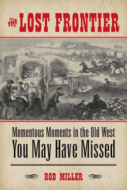 Lost Frontier - Momentous Moments in the Old West You May Have Missed