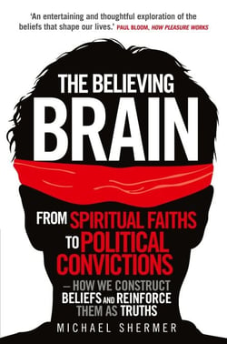 The Believing Brain - From Spiritual Faiths to Political Convictions – How We Construct Beliefs and Reinforce Them as Truths