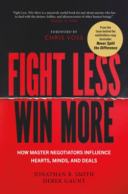 Fight Less, Win More - How Master Negotiators Influence Hearts, Minds, And Deals From the Bestselling Authors of Never Split the Difference
