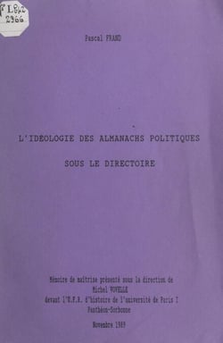L'idéologie des almanachs politiques sous le Directoire - Mémoire de maîtrise présenté sous la direction de Michel Vovelle devant l'UFR d'Histoire de l'Université de Paris I Panthéon Sorbonne en novembre 1989