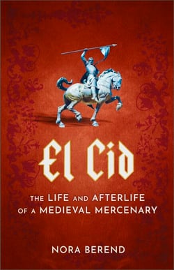 El Cid - The Life and Afterlife of a Medieval Mercenary