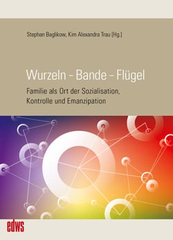 Wurzeln – Bande – Flügel - Familie als Ort der Sozialisation, Kontrolle und Emanzipation