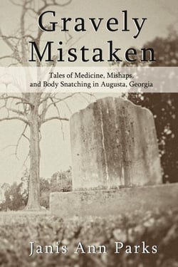 Gravely Mistaken - Tales of Medicine, Mishaps and Body Snatching in Augusta, Georgia
