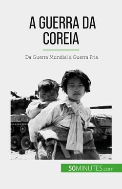 A Guerra da Coreia - Da Guerra Mundial à Guerra Fria