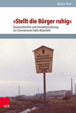 »Stellt die Bürger ruhig« - Staatssicherheit und Umweltzerstörung im Chemierevier Halle–Bitterfeld