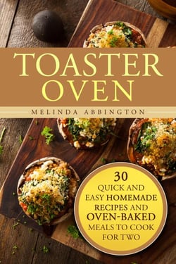 Toaster Oven: 30 Quick and Easy Homemade Recipes and Oven-Baked Meals to Cook for Two - Special Appliances