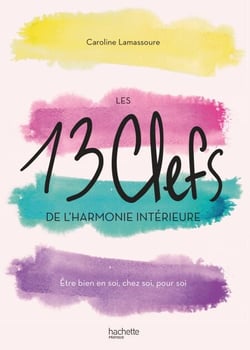 Les 13 clefs de l'harmonie intérieure - Être bien en soi, chez soi, pour soi