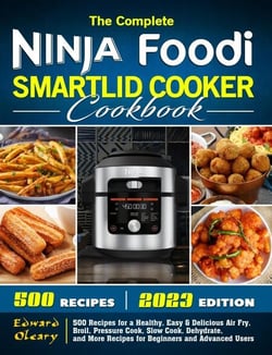 The Complete Ninja Foodi Smartlid Cooker Cookbook: 500 Recipes for a Healthy, Easy &amp; Delicious Air Fry, Broil, Pressure Cook, Slow Cook, Dehydrate, and More Recipes for Beginners and Advanced Users
