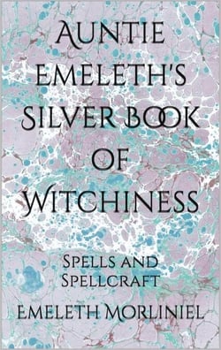 Auntie Emeleth's Silver Book of Witchiness: Spells and Spellcraft - Auntie Emeleth's Books of Witchiness