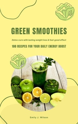 Green Smoothies: 100 Recipes for Your Daily Energy Boost (Detox Cure with Lasting Weight Loss &amp; Feel-Good Effect)