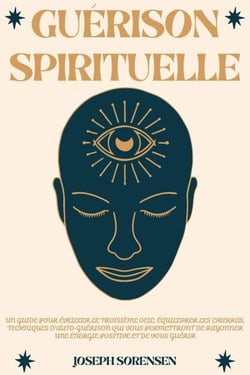 Guérison spirituelle: Un guide pour éveiller le troisième oeil, équilibrer les chakras, techniques d'auto-guérison qui vous permettront de rayonner une énergie positive et de vous guérir