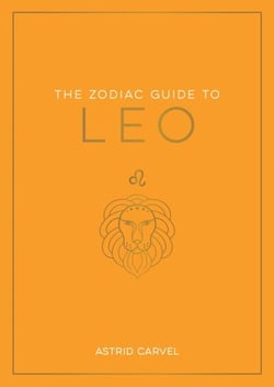 The Zodiac Guide to Leo - The Ultimate Guide to Understanding Your Star Sign, Unlocking Your Destiny and Decoding the Wisdom of the Stars