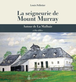 La Seigneurie de Mount Murray - Autour de La Malbaie, 1761-1860