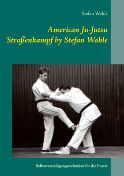American Ju-Jutsu Straßenkampf by Stefan Wahle - Selbstverteidigungstechniken für die Praxis