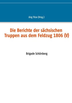 Die Berichte der sächsischen Truppen aus dem Feldzug 1806 (V) - Brigade Schönberg
