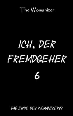 Ich, der Fremdgeher 6 - Das Ende des Womanizers?