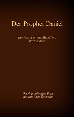 Der Prophet Daniel, das 4. prophetische Buch aus dem Alten Testament der BIbel - Ein Aufruf an die Menschen, umzukehren