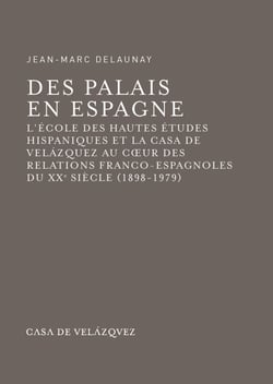 Des palais en Espagne - L'École des hautes études hispaniques et la Casa de Velázquez au cœur des relations franco-espagnoles du xxe siècle (1898-1979)