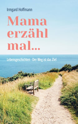 Mama erzähl mal... - Lebensgeschichten - Der Weg ist das Ziel