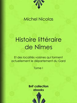 Histoire littéraire de Nîmes et des localités voisines qui forment actuellement le département du Gard - Tome I