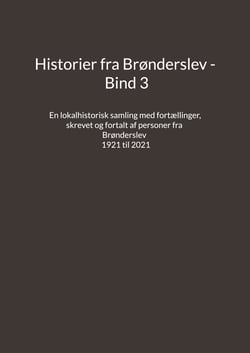 Historier fra Brønderslev - Bind 3 - En lokalhistorisk samling med fortællinger skrevet og fortalt af personer fra Brønderslev - 1921 til 2021