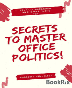 Secrets To Master Office Politics! - Your Ultimate Guide on the Way to the Top!