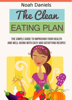 The Clean Eating Plan - The Simple Guide to Improving Your Health and Well-Being With Easy and Satisfying Recipes