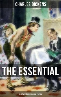 The Essential Dickens – 8 Greatest Novels in One Edition - Oliver Twist, A Christmas Carol, David Copperfield, A Tale of Two Cities &amp; Great Expectations…